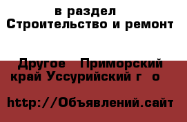  в раздел : Строительство и ремонт » Другое . Приморский край,Уссурийский г. о. 